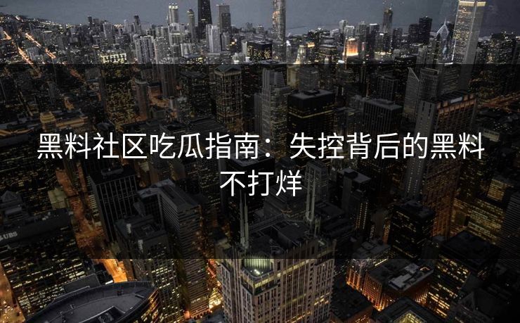 黑料社区吃瓜指南：失控背后的黑料不打烊