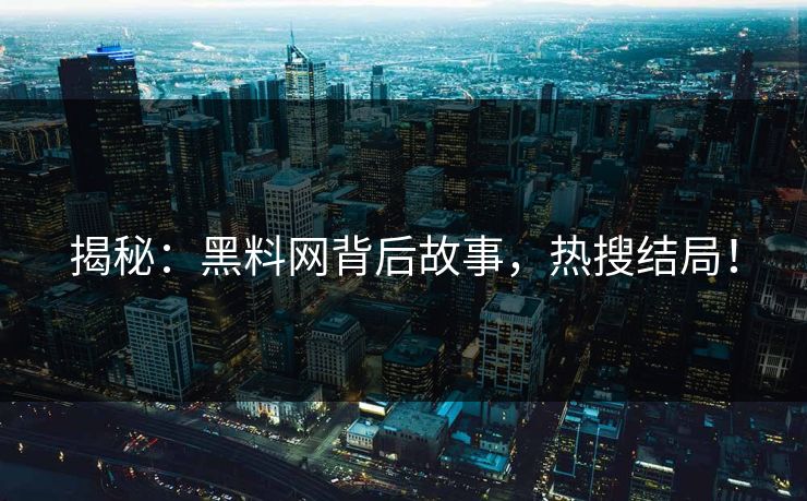 揭秘：黑料网背后故事，热搜结局！
