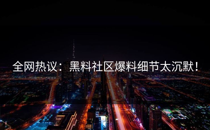 全网热议：黑料社区爆料细节太沉默！