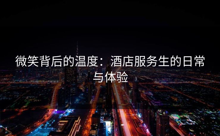 微笑背后的温度：酒店服务生的日常与体验