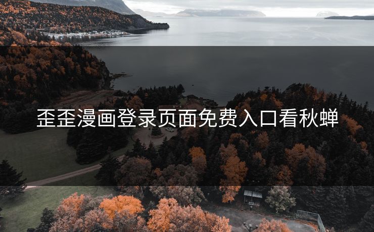 歪歪漫画登录页面免费入口看秋蝉