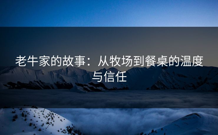 老牛家的故事：从牧场到餐桌的温度与信任