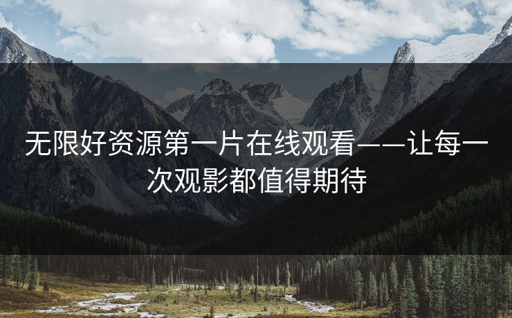 无限好资源第一片在线观看——让每一次观影都值得期待