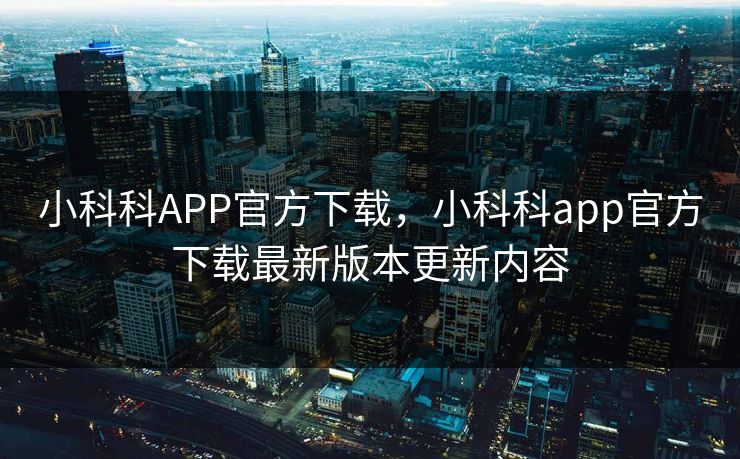 小科科APP官方下载，小科科app官方下载最新版本更新内容