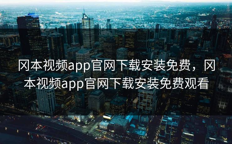 冈本视频app官网下载安装免费，冈本视频app官网下载安装免费观看