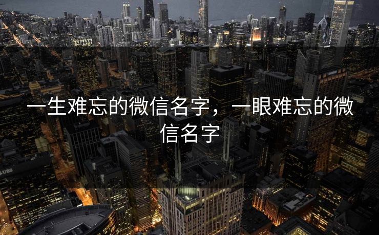 一生难忘的微信名字，一眼难忘的微信名字