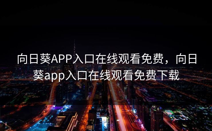 向日葵APP入口在线观看免费，向日葵app入口在线观看免费下载